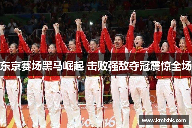 东京赛场黑马崛起 击败强敌夺冠震惊全场