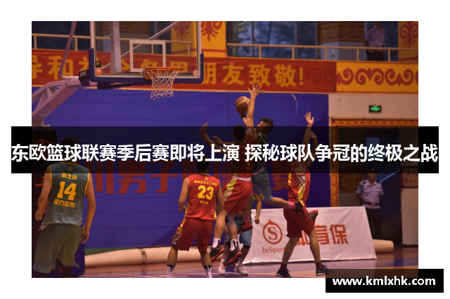 东欧篮球联赛季后赛即将上演 探秘球队争冠的终极之战