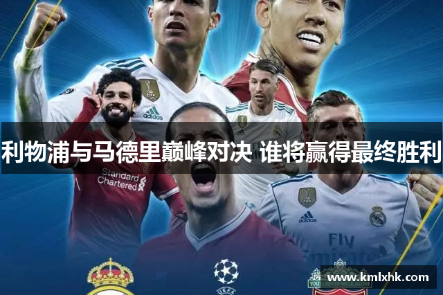 利物浦与马德里巅峰对决 谁将赢得最终胜利