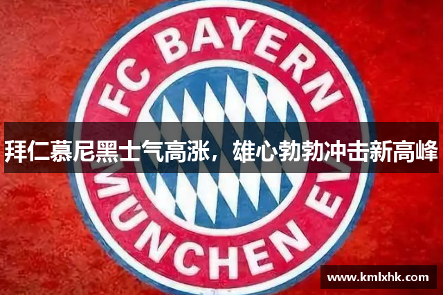 拜仁慕尼黑士气高涨，雄心勃勃冲击新高峰