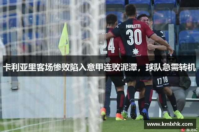 卡利亚里客场惨败陷入意甲连败泥潭，球队急需转机