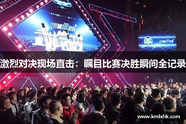 激烈对决现场直击：瞩目比赛决胜瞬间全记录