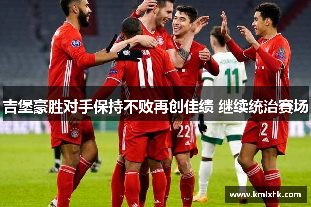 吉堡豪胜对手保持不败再创佳绩 继续统治赛场