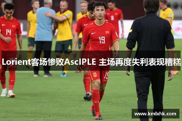 Lorient客场惨败AscIPLE 主场再度失利表现糟糕