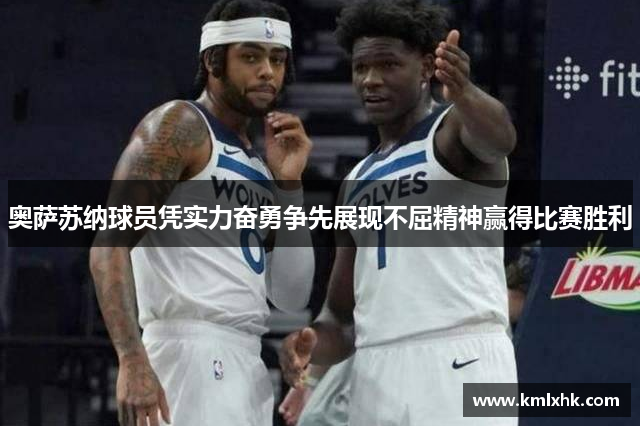 奥萨苏纳球员凭实力奋勇争先展现不屈精神赢得比赛胜利