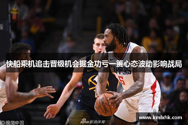 快船乘机追击晋级机会掘金功亏一篑心态波动影响战局