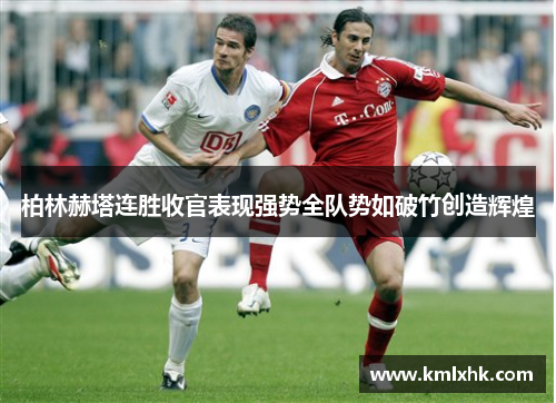 柏林赫塔连胜收官表现强势全队势如破竹创造辉煌