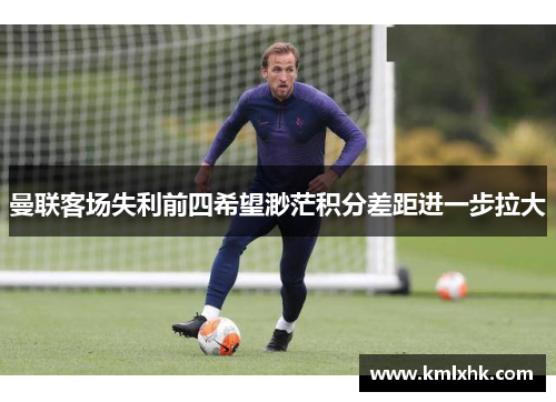 曼联客场失利前四希望渺茫积分差距进一步拉大