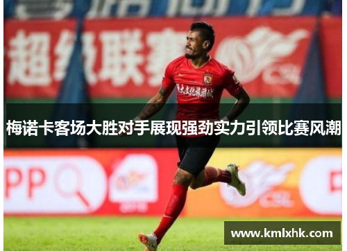 梅诺卡客场大胜对手展现强劲实力引领比赛风潮