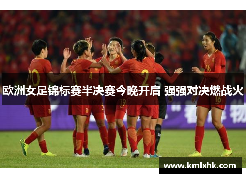 欧洲女足锦标赛半决赛今晚开启 强强对决燃战火