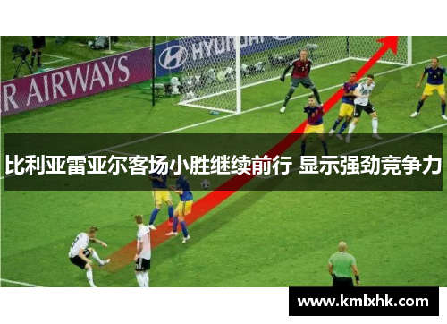 比利亚雷亚尔客场小胜继续前行 显示强劲竞争力