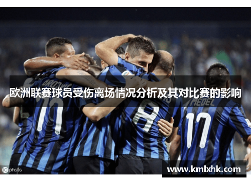 欧洲联赛球员受伤离场情况分析及其对比赛的影响