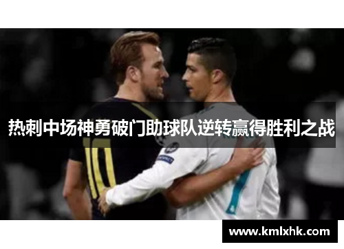 热刺中场神勇破门助球队逆转赢得胜利之战