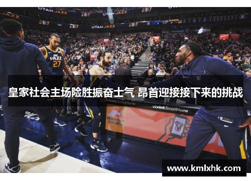 皇家社会主场险胜振奋士气 昂首迎接接下来的挑战