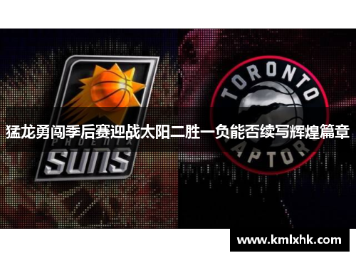 猛龙勇闯季后赛迎战太阳二胜一负能否续写辉煌篇章