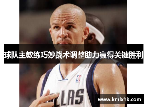 球队主教练巧妙战术调整助力赢得关键胜利