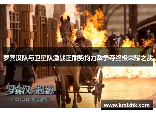 罗宾汉队与卫星队激战正酣势均力敌争夺终极荣耀之战