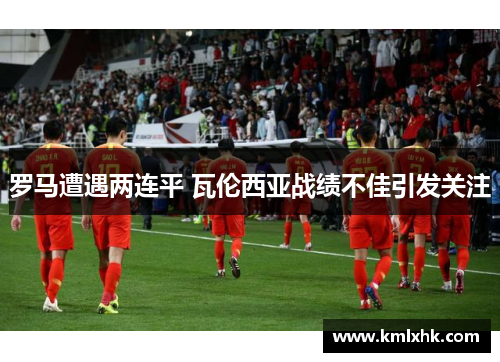 罗马遭遇两连平 瓦伦西亚战绩不佳引发关注
