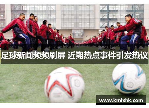 足球新闻频频刷屏 近期热点事件引发热议