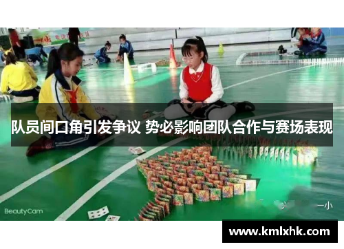 队员间口角引发争议 势必影响团队合作与赛场表现