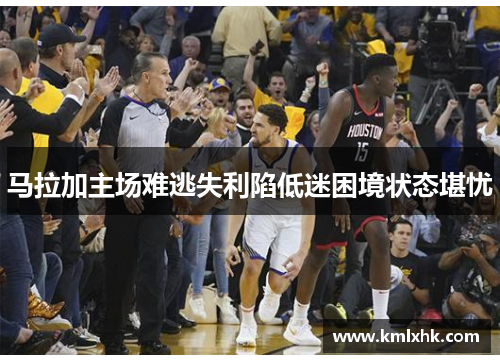 马拉加主场难逃失利陷低迷困境状态堪忧