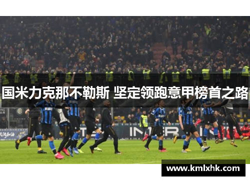 国米力克那不勒斯 坚定领跑意甲榜首之路