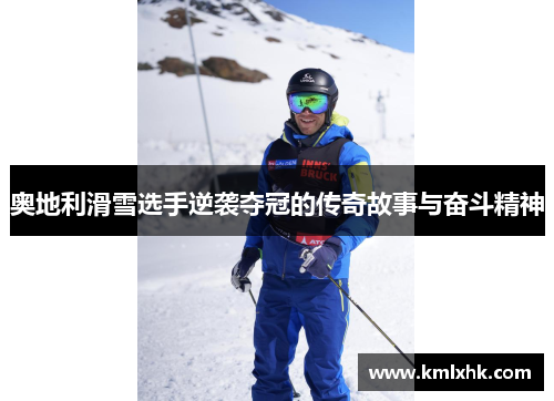 奥地利滑雪选手逆袭夺冠的传奇故事与奋斗精神