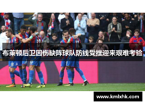 布莱顿后卫因伤缺阵球队防线受挫迎来艰难考验