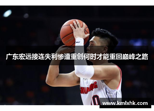 广东宏远接连失利惨遭重创何时才能重回巅峰之路