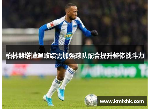 柏林赫塔遭遇败绩需加强球队配合提升整体战斗力