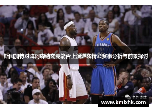斯图加特对阵阿森纳究竟能否上演逆袭精彩赛事分析与前景探讨
