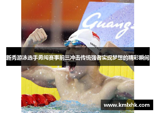 新秀游泳选手勇闯赛事前三冲击传统强者实现梦想的精彩瞬间