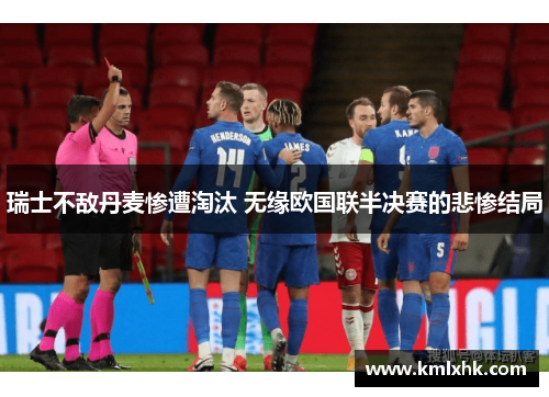 瑞士不敌丹麦惨遭淘汰 无缘欧国联半决赛的悲惨结局