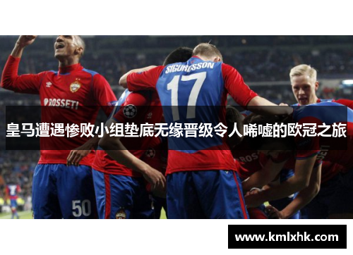 皇马遭遇惨败小组垫底无缘晋级令人唏嘘的欧冠之旅