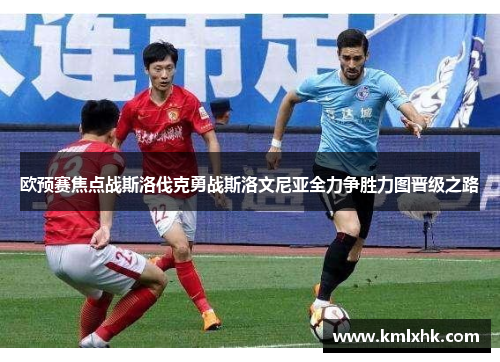欧预赛焦点战斯洛伐克勇战斯洛文尼亚全力争胜力图晋级之路