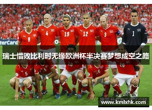 瑞士惜败比利时无缘欧洲杯半决赛梦想成空之路