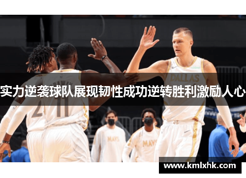 实力逆袭球队展现韧性成功逆转胜利激励人心