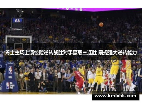 勇士主场上演惊险逆转战胜对手豪取三连胜 展现强大逆转能力
