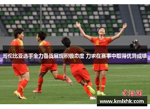 哥伦比亚选手全力备战展现积极态度 力求在赛事中取得优异成绩