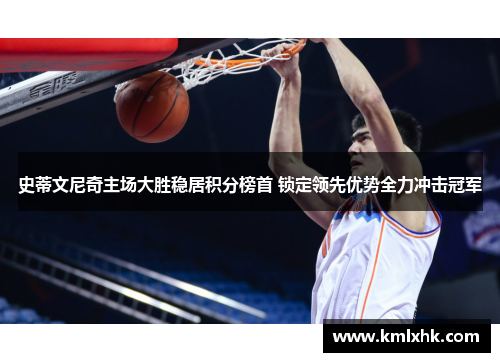史蒂文尼奇主场大胜稳居积分榜首 锁定领先优势全力冲击冠军